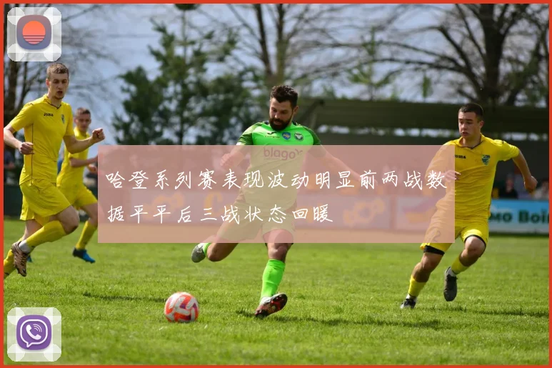哈登系列赛表现波动明显前两战数据平平后三战状态回暖