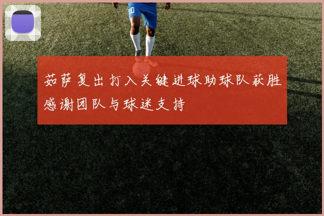 茹萨复出打入关键进球助球队获胜感谢团队与球迷支持
