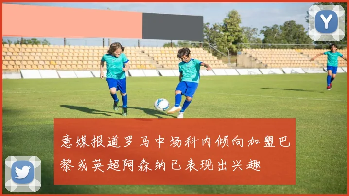 意媒报道罗马中场科内倾向加盟巴黎或英超阿森纳已表现出兴趣