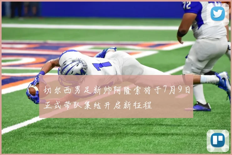 切尔西男足新帅阿隆索将于7月9日正式带队集结开启新征程