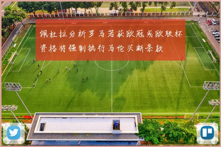 佩杜拉分析罗马若获欧冠或欧联杯资格将强制执行马伦买断条款