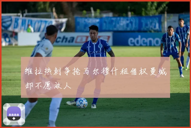 维拉热刺争抢马尔穆什租借权曼城却不愿放人